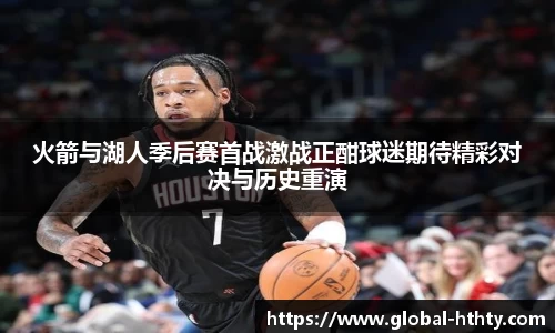 火箭与湖人季后赛首战激战正酣球迷期待精彩对决与历史重演