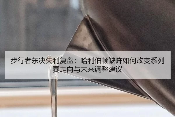 步行者东决失利复盘：哈利伯顿缺阵如何改变系列赛走向与未来调整建议