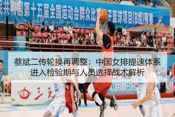蔡斌二传轮换再调整：中国女排提速体系进入检验期与人员选择战术解析