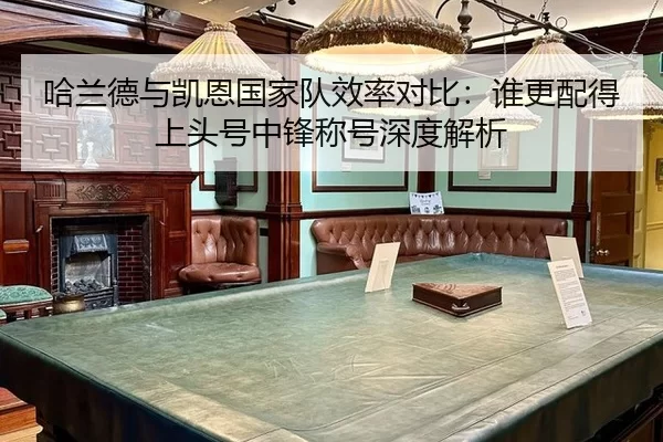 哈兰德与凯恩国家队效率对比：谁更配得上头号中锋称号深度解析