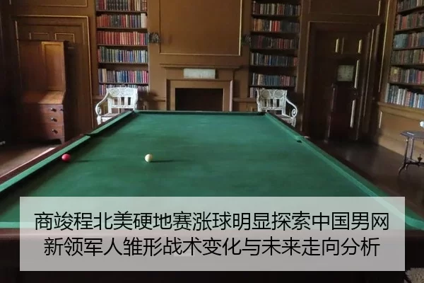 商竣程北美硬地赛涨球明显探索中国男网新领军人雏形战术变化与未来走向分析