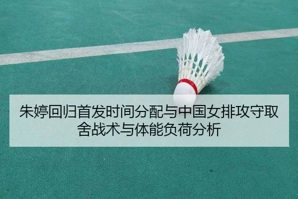 朱婷回归首发时间分配与中国女排攻守取舍战术与体能负荷分析